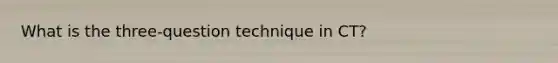 What is the three-question technique in CT?