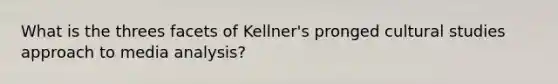 What is the threes facets of Kellner's pronged cultural studies approach to media analysis?