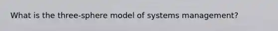 What is the three-sphere model of systems management?