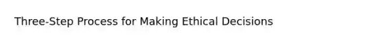 Three-Step Process for Making Ethical Decisions