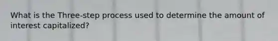 What is the Three-step process used to determine the amount of interest capitalized?