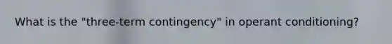 What is the "three-term contingency" in operant conditioning?