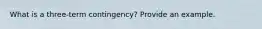 What is a three-term contingency? Provide an example.