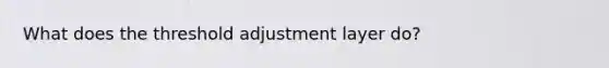 What does the threshold adjustment layer do?