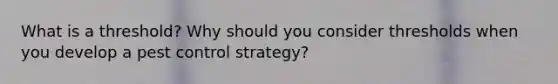 What is a threshold? Why should you consider thresholds when you develop a pest control strategy?