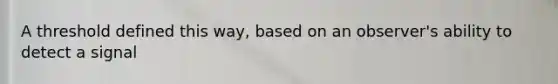 A threshold defined this way, based on an observer's ability to detect a signal