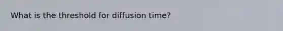 What is the threshold for diffusion time?