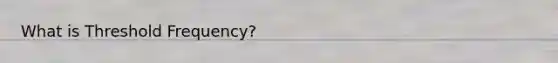 What is Threshold Frequency?