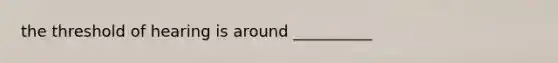 the threshold of hearing is around __________