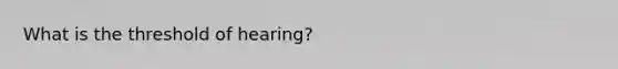 What is the threshold of hearing?