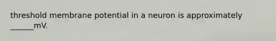 threshold membrane potential in a neuron is approximately ______mV.