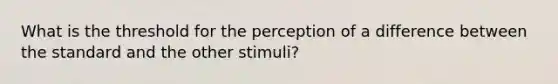 What is the threshold for the perception of a difference between the standard and the other stimuli?