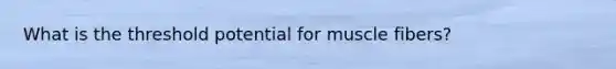 What is the threshold potential for muscle fibers?