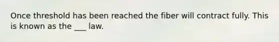 Once threshold has been reached the fiber will contract fully. This is known as the ___ law.