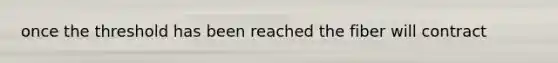 once the threshold has been reached the fiber will contract