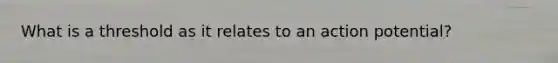What is a threshold as it relates to an action potential?
