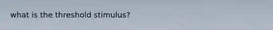 what is the threshold stimulus?