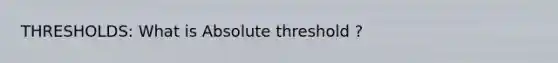 THRESHOLDS: What is Absolute threshold ?