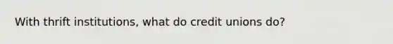 With thrift institutions, what do credit unions do?