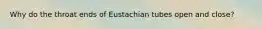 Why do the throat ends of Eustachian tubes open and close?
