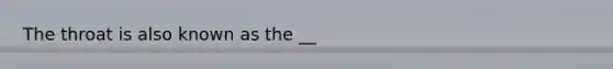 The throat is also known as the __