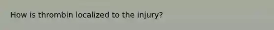 How is thrombin localized to the injury?