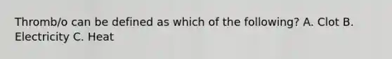 Thromb/o can be defined as which of the following? A. Clot B. Electricity C. Heat