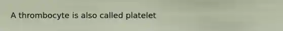 A thrombocyte is also called platelet