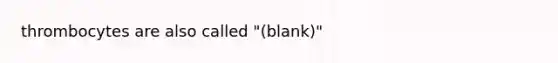 thrombocytes are also called "(blank)"