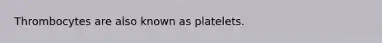 Thrombocytes are also known as platelets.