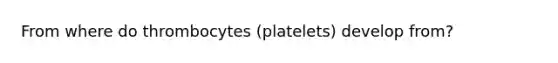 From where do thrombocytes (platelets) develop from?