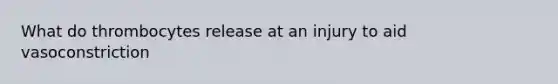 What do thrombocytes release at an injury to aid vasoconstriction
