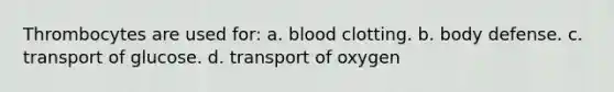 Thrombocytes are used for: a. blood clotting. b. body defense. c. transport of glucose. d. transport of oxygen