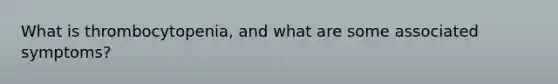 What is thrombocytopenia, and what are some associated symptoms?