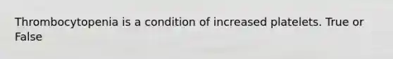 Thrombocytopenia is a condition of increased platelets. True or False