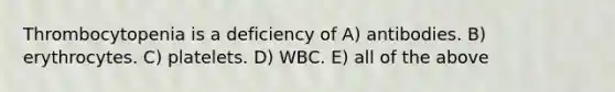 Thrombocytopenia is a deficiency of A) antibodies. B) erythrocytes. C) platelets. D) WBC. E) all of the above