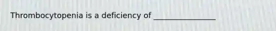 Thrombocytopenia is a deficiency of ________________