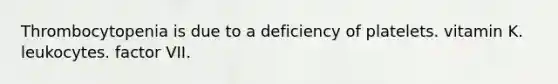 Thrombocytopenia is due to a deficiency of platelets. vitamin K. leukocytes. factor VII.