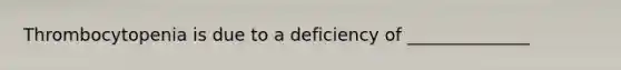 Thrombocytopenia is due to a deficiency of ______________