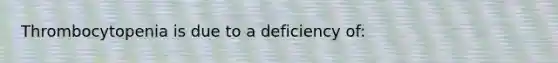 Thrombocytopenia is due to a deficiency of: