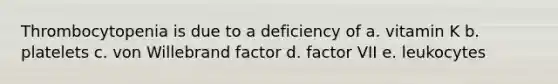 Thrombocytopenia is due to a deficiency of a. vitamin K b. platelets c. von Willebrand factor d. factor VII e. leukocytes