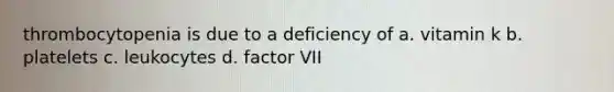 thrombocytopenia is due to a deficiency of a. vitamin k b. platelets c. leukocytes d. factor VII