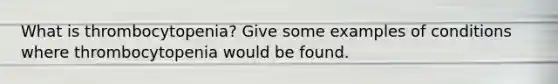 What is thrombocytopenia? Give some examples of conditions where thrombocytopenia would be found.