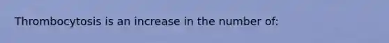 Thrombocytosis is an increase in the number of: