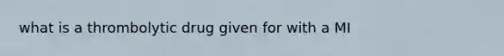 what is a thrombolytic drug given for with a MI