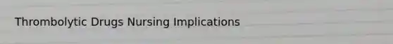 Thrombolytic Drugs Nursing Implications