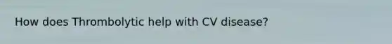 How does Thrombolytic help with CV disease?