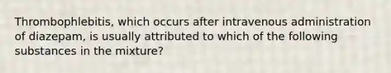 Thrombophlebitis, which occurs after intravenous administration of diazepam, is usually attributed to which of the following substances in the mixture?