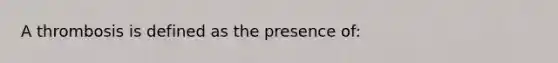 A thrombosis is defined as the presence of: