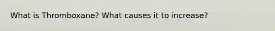 What is Thromboxane? What causes it to increase?